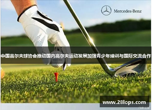 中国高尔夫球协会推动国内高尔夫运动发展加强青少年培训与国际交流合作